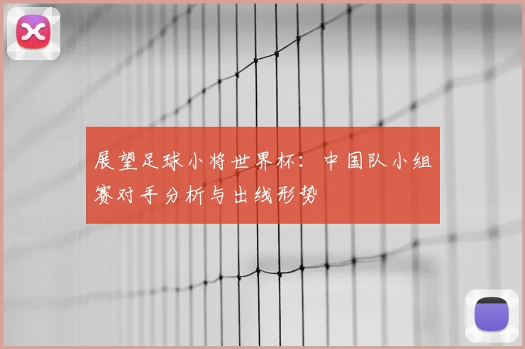 展望足球小将世界杯：中国队小组赛对手分析与出线形势