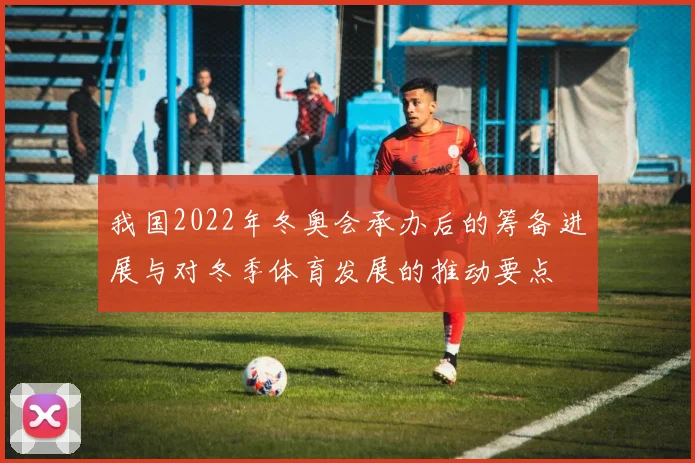 我国2022年冬奥会承办后的筹备进展与对冬季体育发展的推动要点