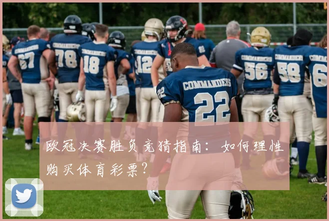 欧冠决赛胜负竞猜指南：如何理性购买体育彩票？