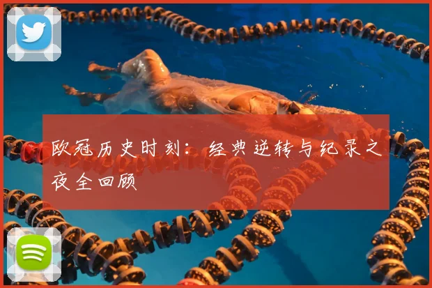 欧冠历史时刻：经典逆转与纪录之夜全回顾