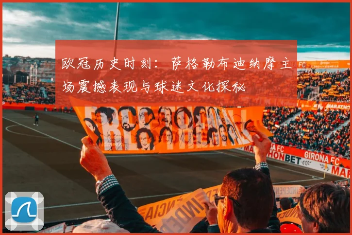 欧冠历史时刻：萨格勒布迪纳摩主场震撼表现与球迷文化探秘