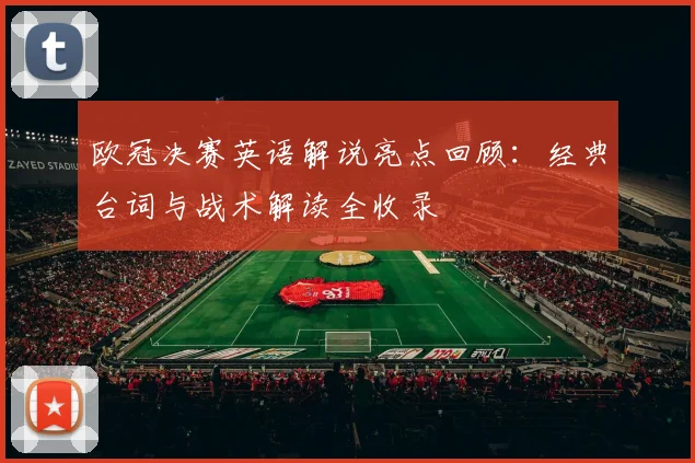 欧冠决赛英语解说亮点回顾：经典台词与战术解读全收录
