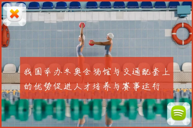 我国举办冬奥会场馆与交通配套上的优势促进人才培养与赛事运行