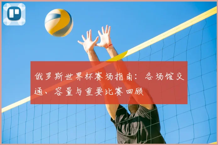 俄罗斯世界杯赛场指南:各场馆交通、容量与重要比赛回顾