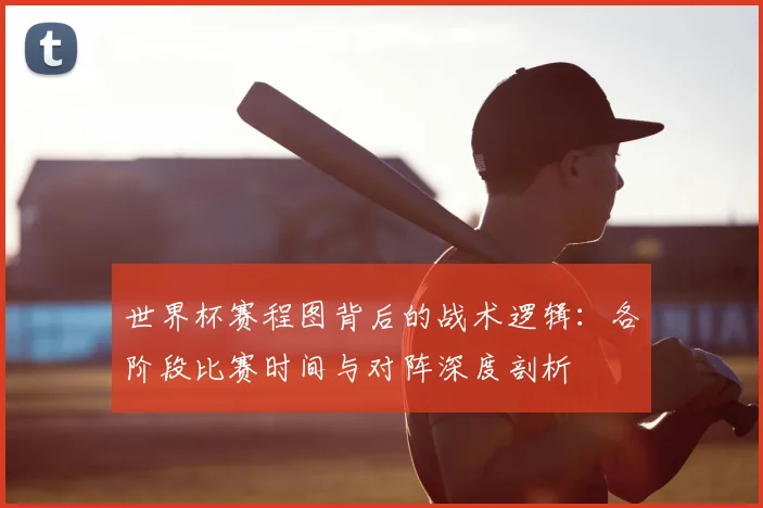世界杯赛程图背后的战术逻辑:各阶段比赛时间与对阵深度剖析