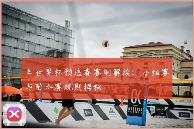 年世界杯预选赛赛制解读:小组赛与附加赛规则揭秘