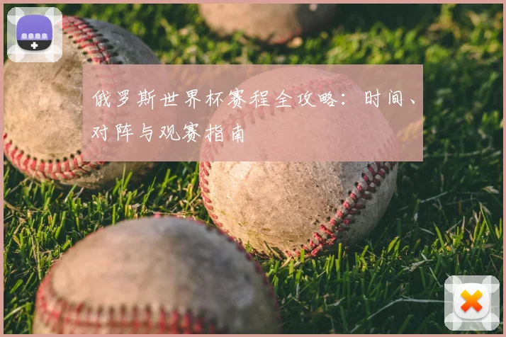 俄罗斯世界杯赛程全攻略:时间、对阵与观赛指南
