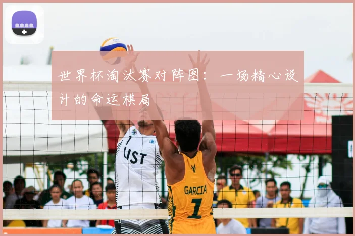 世界杯淘汰赛对阵图:一场精心设计的命运棋局