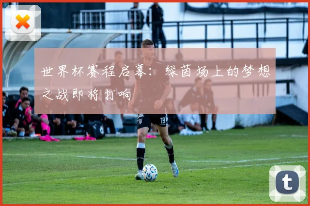 世界杯赛程启幕：绿茵场上的梦想之战即将打响