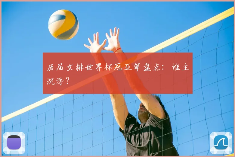 历届女排世界杯冠亚军盘点:谁主沉浮?