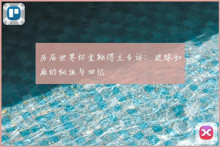 历届世界杯金靴得主专访：进球如麻的秘诀与回忆