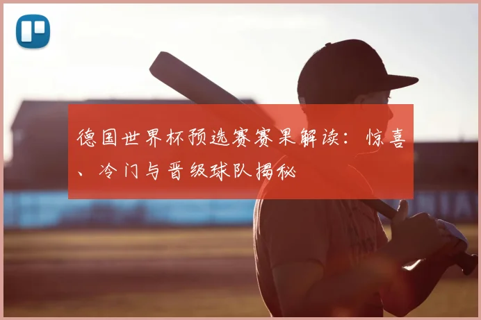 德国世界杯预选赛赛果解读:惊喜、冷门与晋级球队揭秘