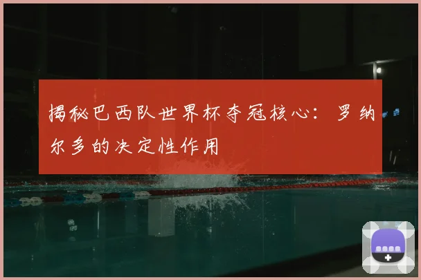 揭秘巴西队世界杯夺冠核心：罗纳尔多的决定性作用